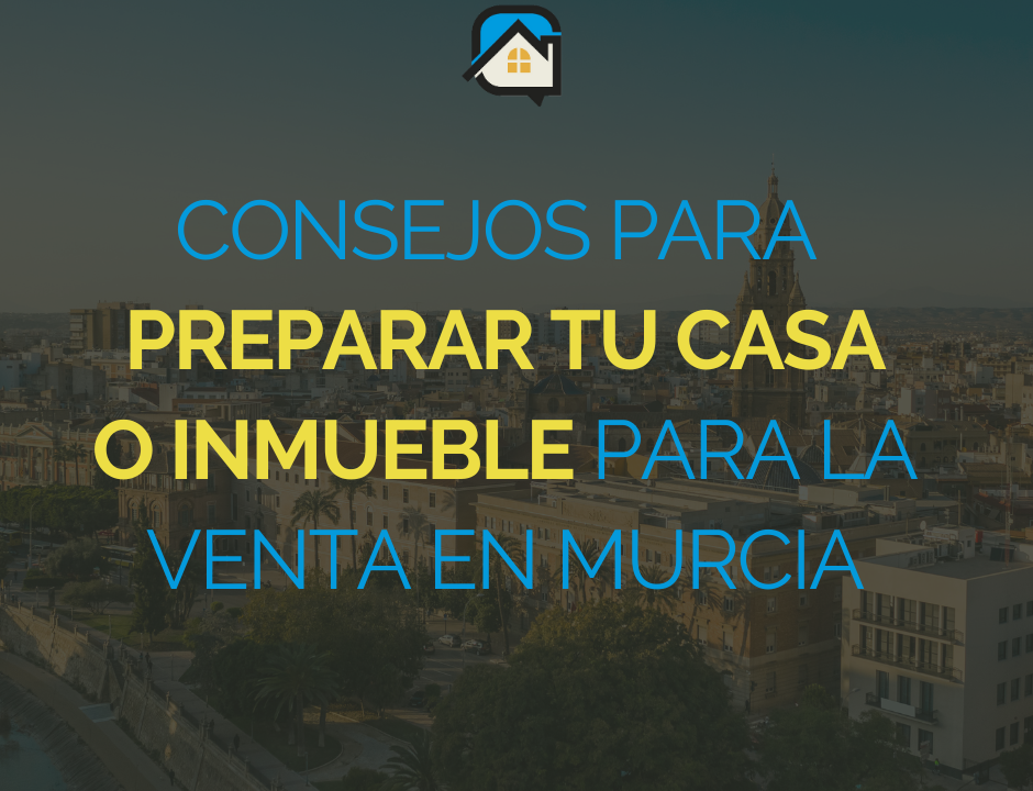 Consejos para preparar tu casa o inmueble para la venta en Murcia